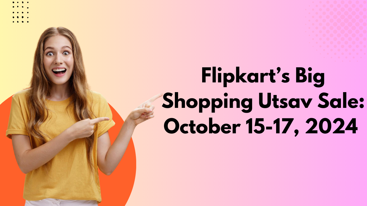 Flipkart’s Big Shopping Utsav Sale October 15-17, 2024